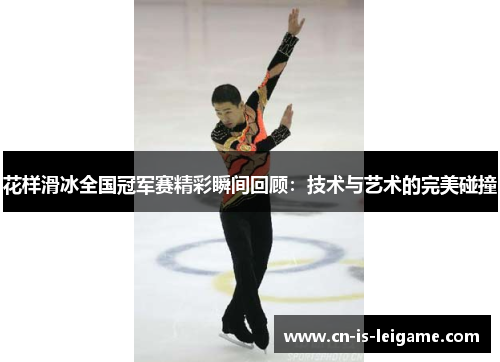 花样滑冰全国冠军赛精彩瞬间回顾:技术与艺术的完美碰撞 花样滑冰全国冠军赛精彩瞬间回顾:技术与艺术的完美碰撞