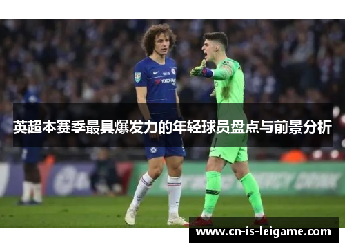 英超本赛季最具爆发力的年轻球员盘点与前景分析