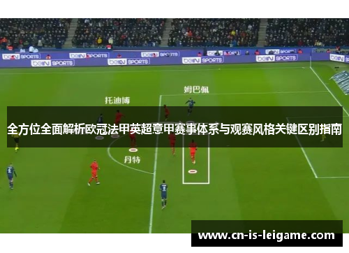 全方位全面解析欧冠法甲英超意甲赛事体系与观赛风格关键区别指南
