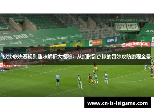欧协联决赛规则趣味解析大揭秘：从加时到点球的奇妙攻防旅程全景