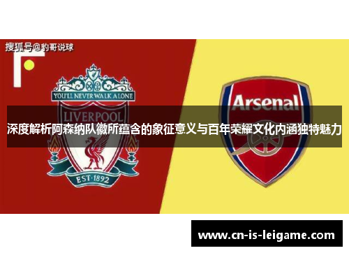 深度解析阿森纳队徽所蕴含的象征意义与百年荣耀文化内涵独特魅力
