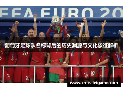 葡萄牙足球队名称背后的历史渊源与文化象征解析