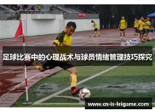 足球比赛中的心理战术与球员情绪管理技巧探究