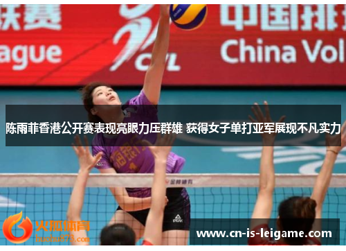 陈雨菲香港公开赛表现亮眼力压群雄 获得女子单打亚军展现不凡实力 陈雨菲香港公开赛表现亮眼力压群雄 获得女子单打亚军展现不凡实力