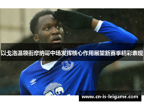 以戈洛温领衔摩纳哥中场发挥核心作用展望新赛季精彩表现