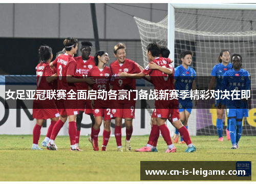 女足亚冠联赛全面启动各豪门备战新赛季精彩对决在即 女足亚冠联赛全面启动各豪门备战新赛季精彩对决在即