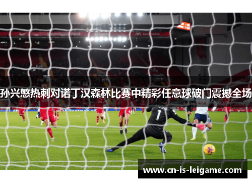 孙兴慜热刺对诺丁汉森林比赛中精彩任意球破门震撼全场