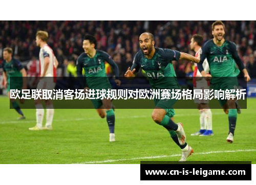 欧足联取消客场进球规则对欧洲赛场格局影响解析