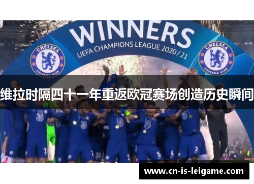 维拉时隔四十一年重返欧冠赛场创造历史瞬间