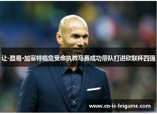 让-路易·加塞特临危受命执教马赛成功带队打进欧联杯四强