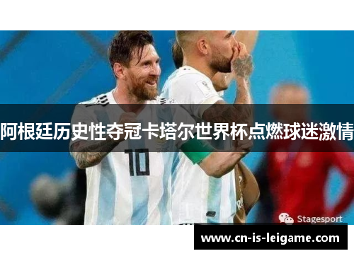 阿根廷历史性夺冠卡塔尔世界杯点燃球迷激情
