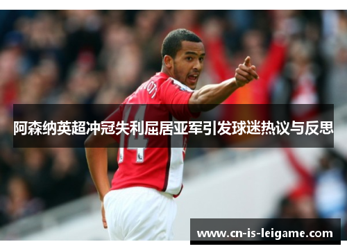 阿森纳英超冲冠失利屈居亚军引发球迷热议与反思