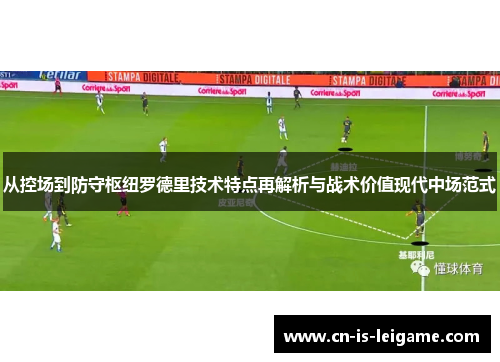 从控场到防守枢纽罗德里技术特点再解析与战术价值现代中场范式