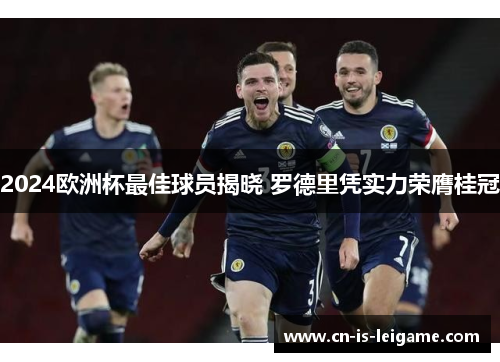 2024欧洲杯最佳球员揭晓 罗德里凭实力荣膺桂冠