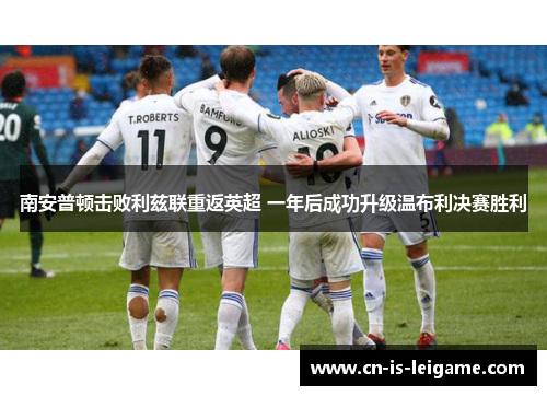 南安普顿击败利兹联重返英超 一年后成功升级温布利决赛胜利